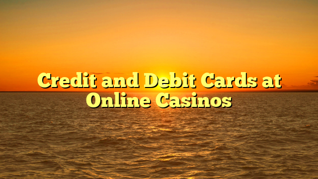 Credit and Debit Cards at Online Casinos