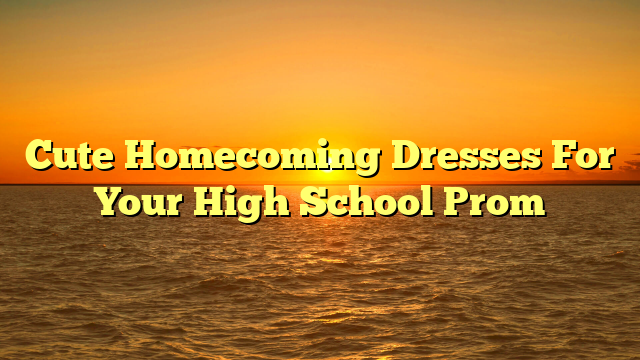 Cute Homecoming Dresses For Your High School Prom