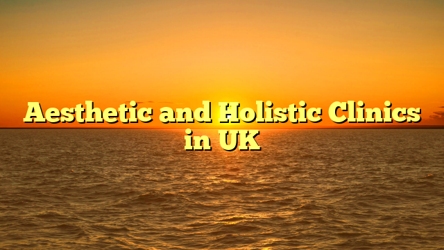 Aesthetic and Holistic Clinics in UK