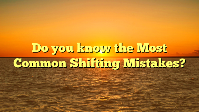 Do you know the Most Common Shifting Mistakes?