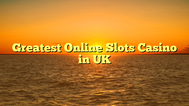 Greatest Online Slots Casino in UK