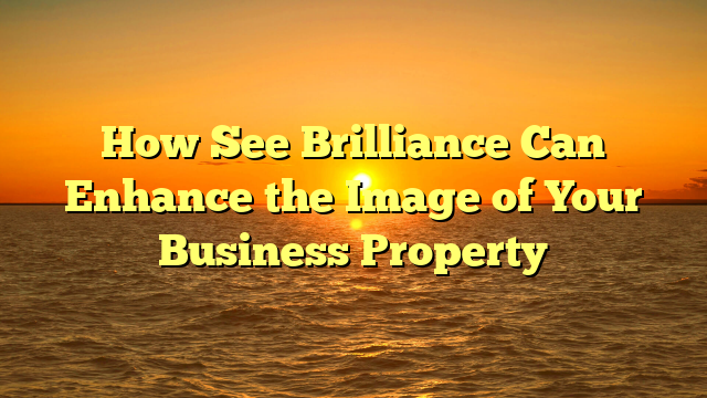 How See Brilliance Can Enhance the Image of Your Business Property