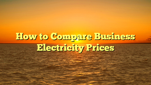 How to Compare Business Electricity Prices