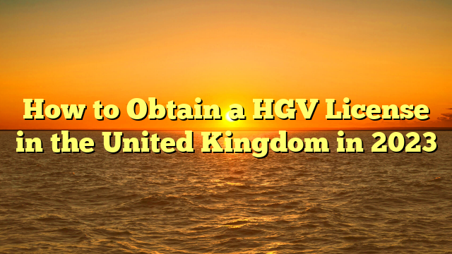 How to Obtain a HGV License in the United Kingdom in 2023