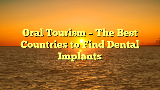 Oral Tourism – The Best Countries to Find Dental Implants