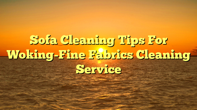 Sofa Cleaning Tips For Woking-Fine Fabrics Cleaning Service