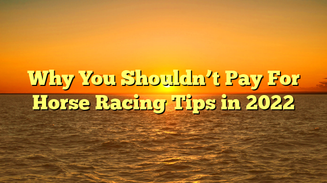 Why You Shouldn’t Pay For Horse Racing Tips in 2022