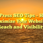 WordPress SEO Tips – How to Maximize Your Website’s Reach and Visibility