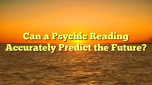 Can a Psychic Reading Accurately Predict the Future?