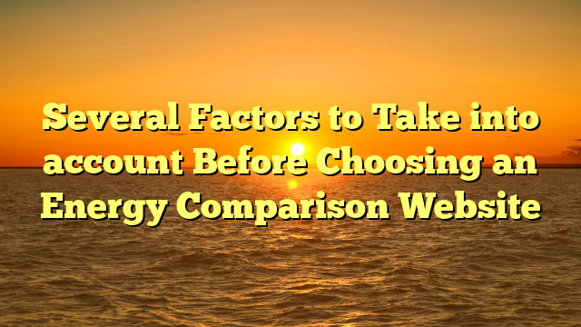 Several Factors to Take into account Before Choosing an Energy Comparison Website