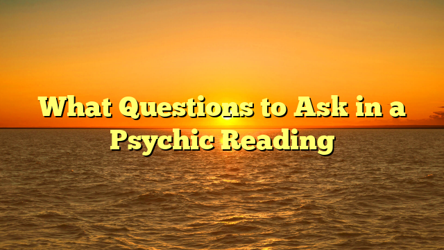 What Questions to Ask in a Psychic Reading